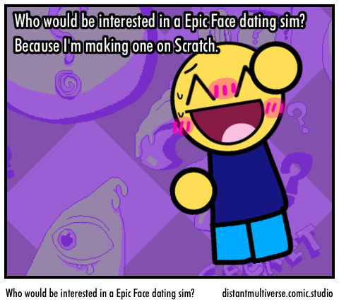 Who would be interested in a Epic Face dating sim? - Comic Studio